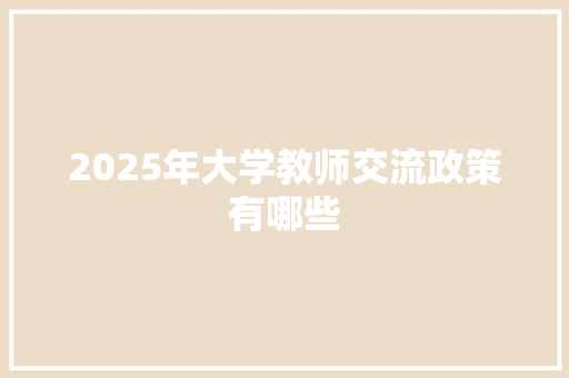 2025年大学教师交流政策有哪些