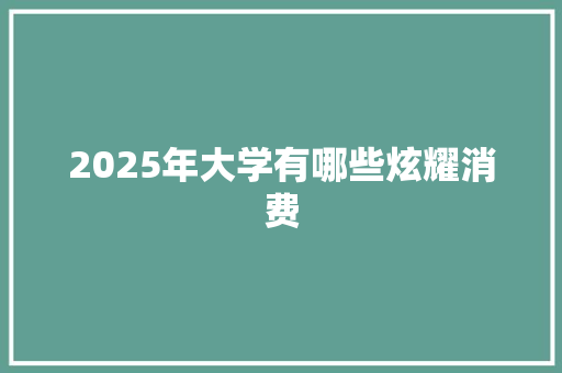 2025年大学有哪些炫耀消费