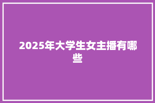 2025年大学生女主播有哪些