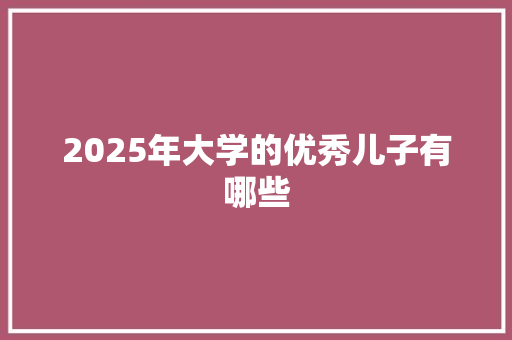2025年大学的优秀儿子有哪些