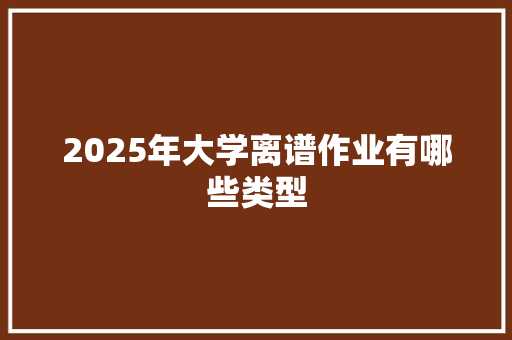 2025年大学离谱作业有哪些类型