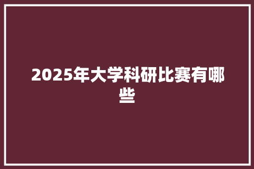 2025年大学科研比赛有哪些