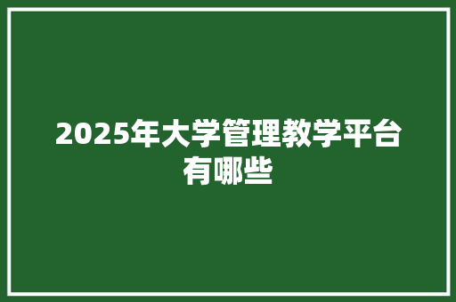 2025年大学管理教学平台有哪些