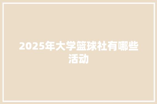 2025年大学篮球社有哪些活动