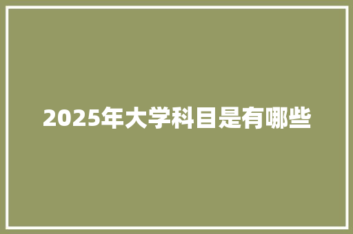 2025年大学科目是有哪些