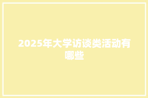 2025年大学访谈类活动有哪些 求职信范文