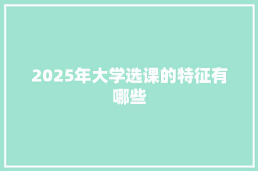 2025年大学选课的特征有哪些