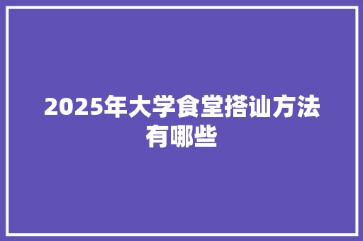 2025年大学食堂搭讪方法有哪些