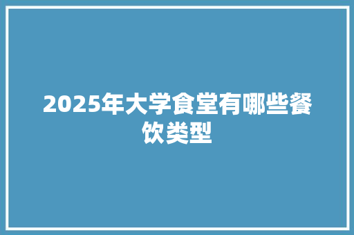 2025年大学食堂有哪些餐饮类型