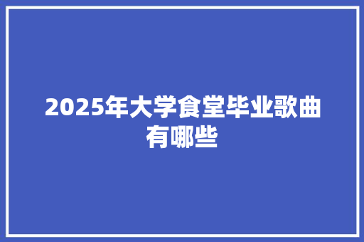 2025年大学食堂毕业歌曲有哪些