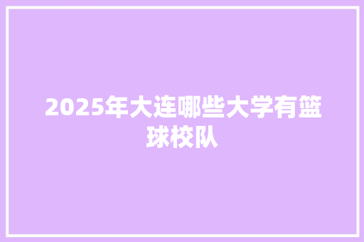 2025年大连哪些大学有篮球校队