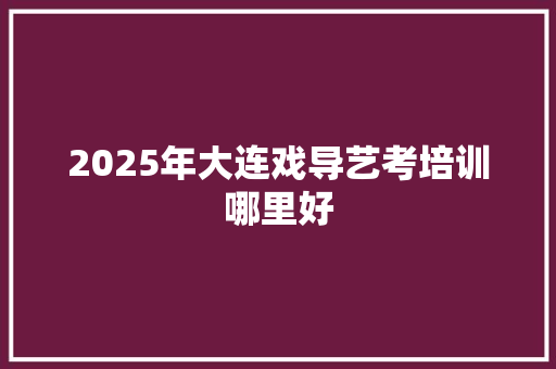2025年大连戏导艺考培训哪里好
