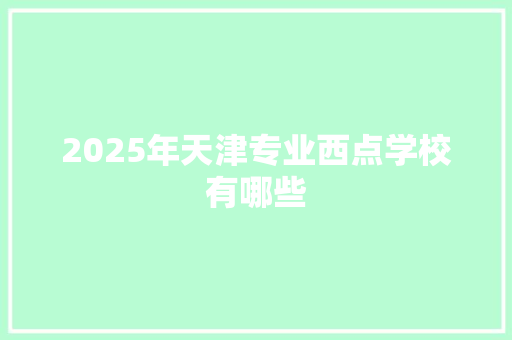 2025年天津专业西点学校有哪些