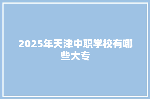 2025年天津中职学校有哪些大专