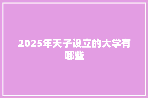 2025年天子设立的大学有哪些