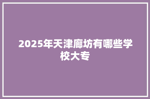 2025年天津廊坊有哪些学校大专