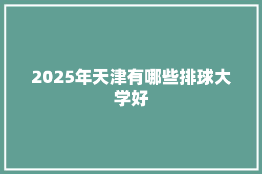 2025年天津有哪些排球大学好
