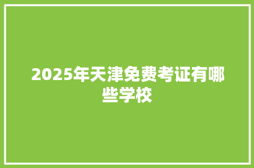 2025年天津免费考证有哪些学校