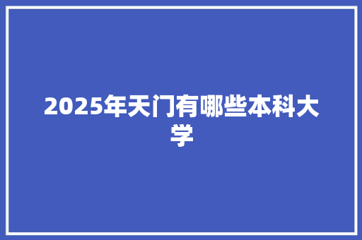 2025年天门有哪些本科大学