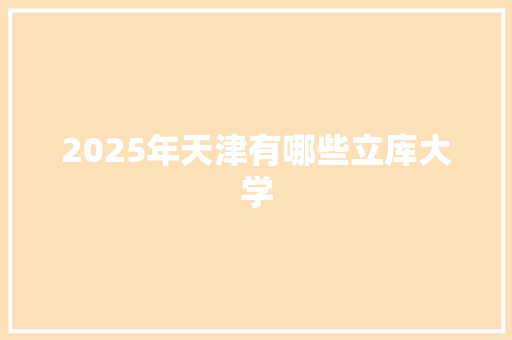 2025年天津有哪些立库大学