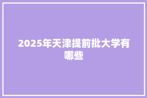 2025年天津提前批大学有哪些