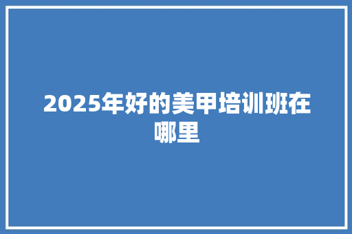 2025年好的美甲培训班在哪里