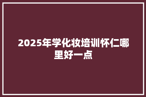 2025年学化妆培训怀仁哪里好一点