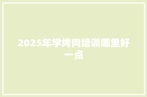 2025年学烤肉培训哪里好一点