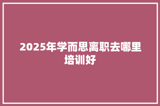 2025年学而思离职去哪里培训好