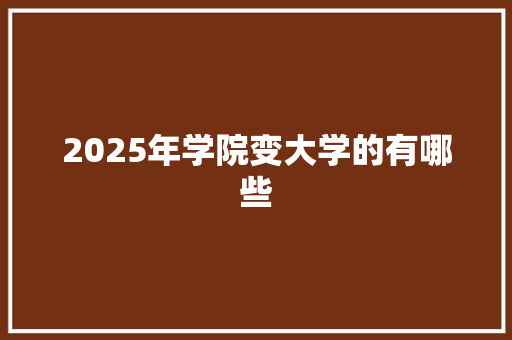 2025年学院变大学的有哪些