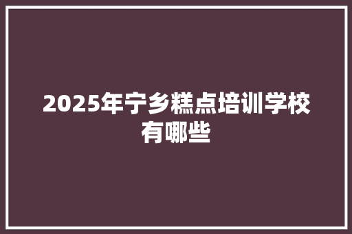2025年宁乡糕点培训学校有哪些