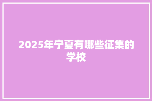 2025年宁夏有哪些征集的学校