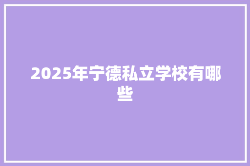 2025年宁德私立学校有哪些