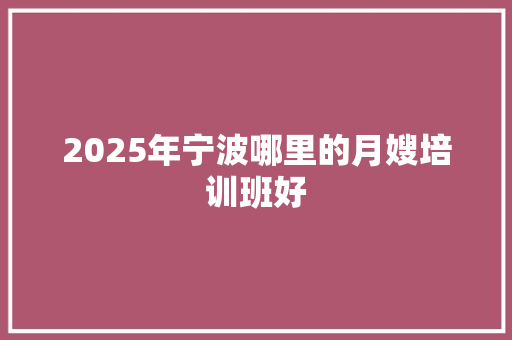 2025年宁波哪里的月嫂培训班好