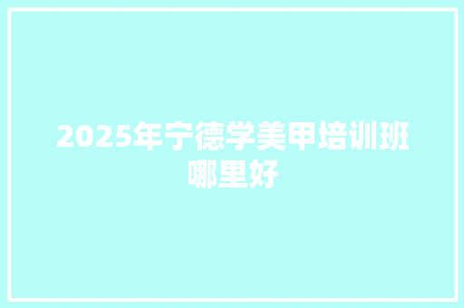 2025年宁德学美甲培训班哪里好