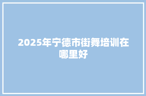 2025年宁德市街舞培训在哪里好