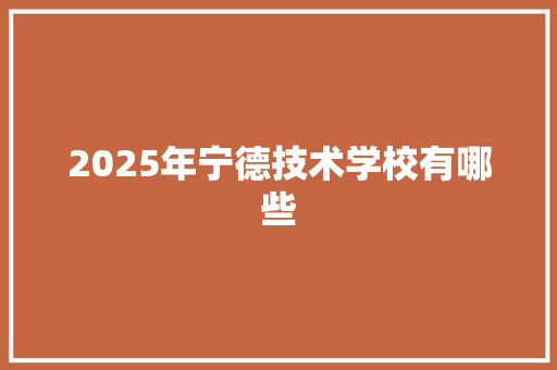 2025年宁德技术学校有哪些