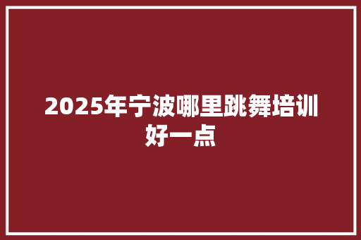 2025年宁波哪里跳舞培训好一点