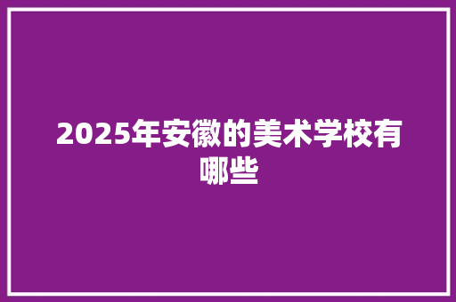 2025年安徽的美术学校有哪些