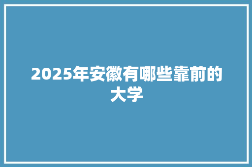 2025年安徽有哪些靠前的大学