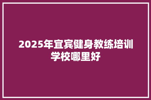 2025年宜宾健身教练培训学校哪里好