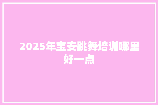 2025年宝安跳舞培训哪里好一点