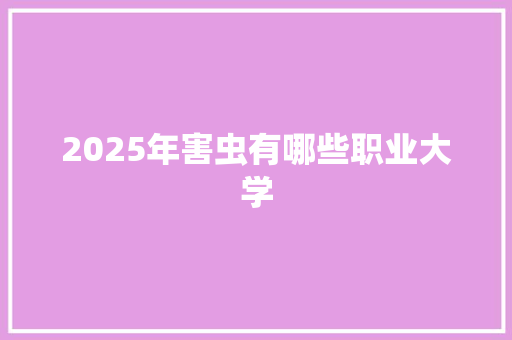 2025年害虫有哪些职业大学