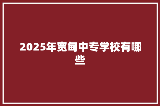 2025年宽甸中专学校有哪些