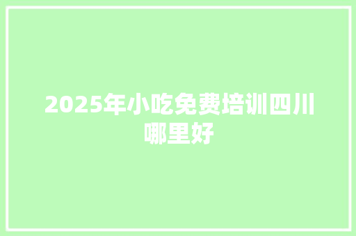 2025年小吃免费培训四川哪里好