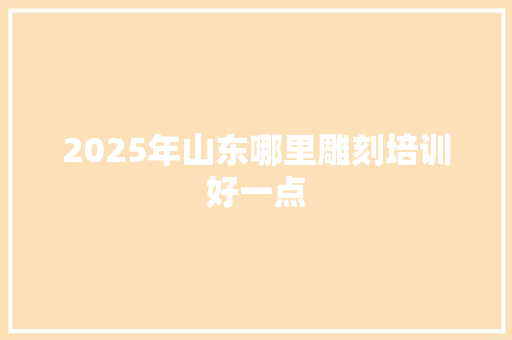 2025年山东哪里雕刻培训好一点