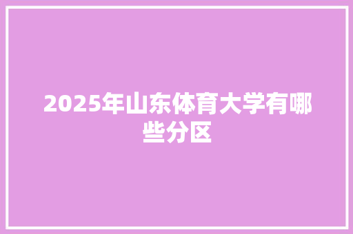 2025年山东体育大学有哪些分区