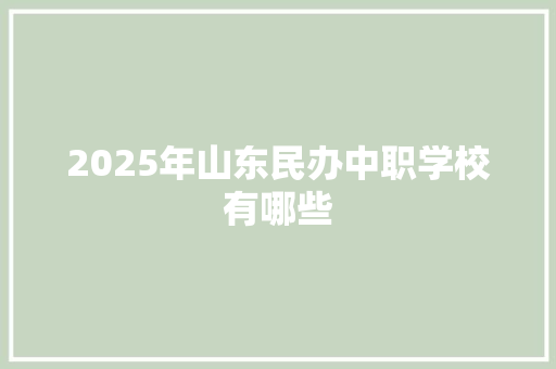 2025年山东民办中职学校有哪些