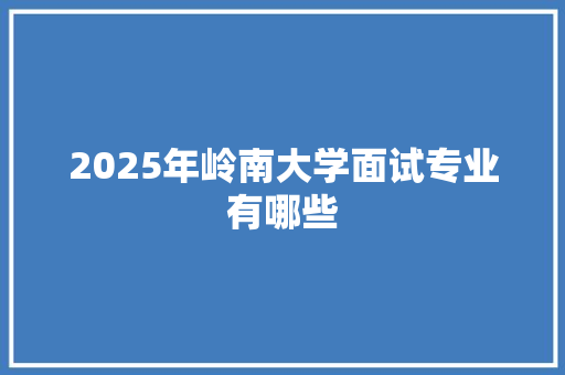 2025年岭南大学面试专业有哪些