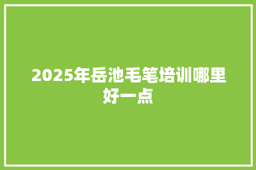2025年岳池毛笔培训哪里好一点